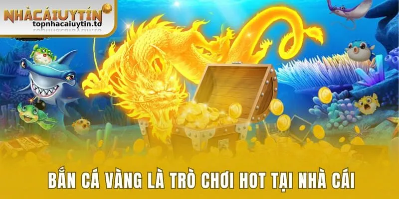Bắn cá vàng là trò chơi hot tại nhà cái